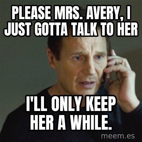taken meme meme: Please Mrs. Avery, I just gotta talk to her / I'll only keep her a while.