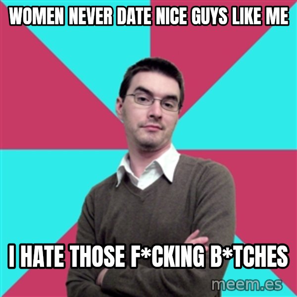 Privilege Denying Dude meme: WOMEN NEVER DATE NICE GUYS LIKE ME / I HATE THOSE F*CKING B*TCHES