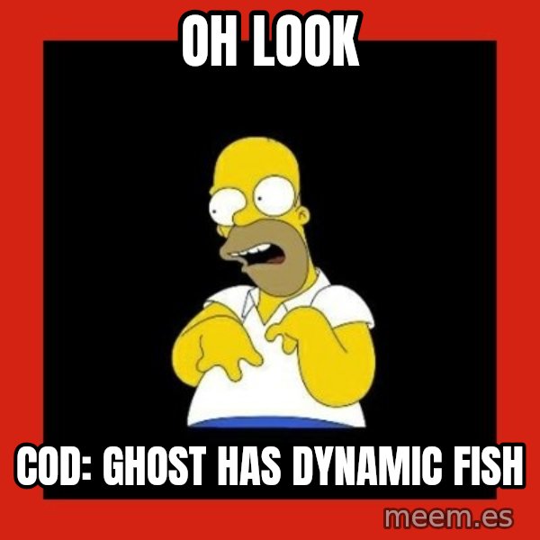 Homer retard meme: oh look / cod: ghost has dynamic fish