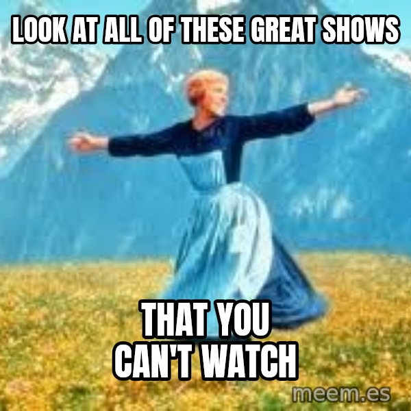 Look at all these meme: Look at all of these great shows / that you can't watch