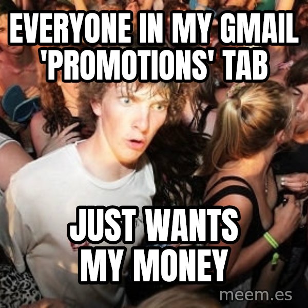 Sudden Realization Ralph meme: Everyone in my gmail 'promotions' tab / just wants my money