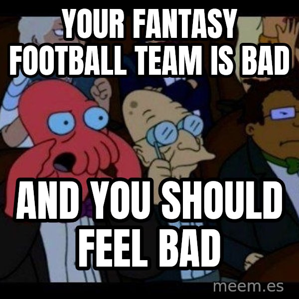 Zoidberg meme: Your fantasy football team is bad / and you should feel bad