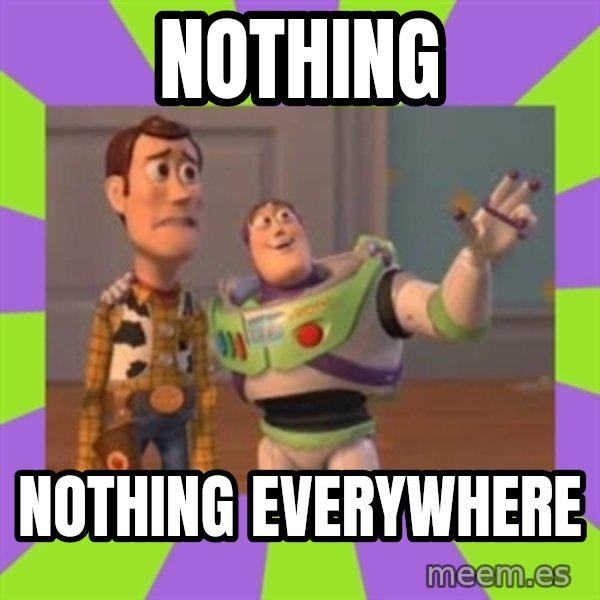 X, X Everywhere  meme: nothing / nothing everywhere