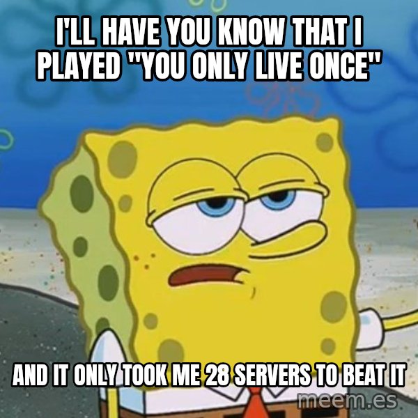I'll have you know Spongebob meme: I'll have you know that I played "you only live once" / And it only took me 28 servers to beat it