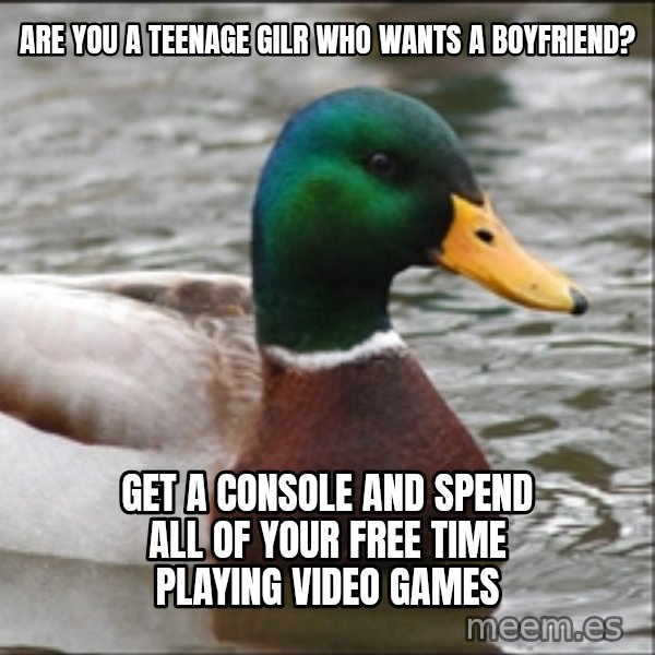 Actual Advice Mallard 1 meme: Are you a teenage gilr who wants a boyfriend? / Get a console and spend all of your free time playing video games