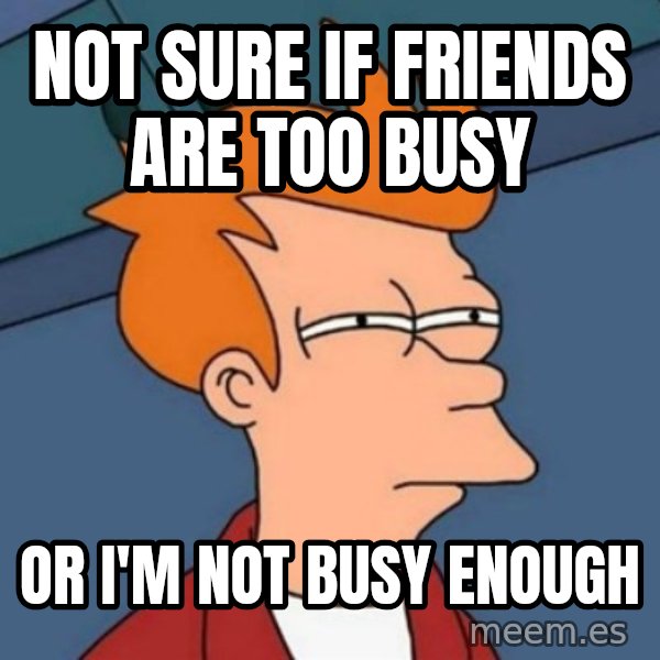 Not sure if troll meme: not sure if friends are too busy / or i'm not busy enough