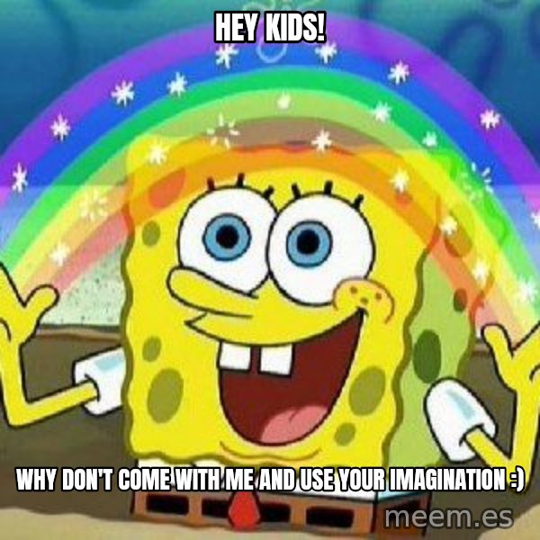 Imagination meme: Hey Kids! / Why don't come with me and use your imagination :)