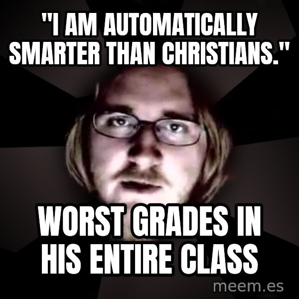 typical atheist meme: "i am automatically smarter than christians." / worst grades in his entire class