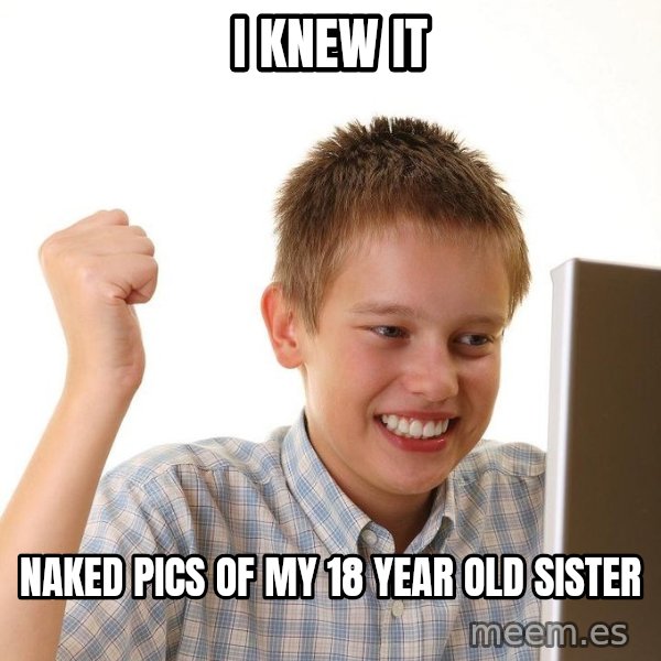 First Day on the internet kid meme: I knew it / Naked pics of my 18 year old sister