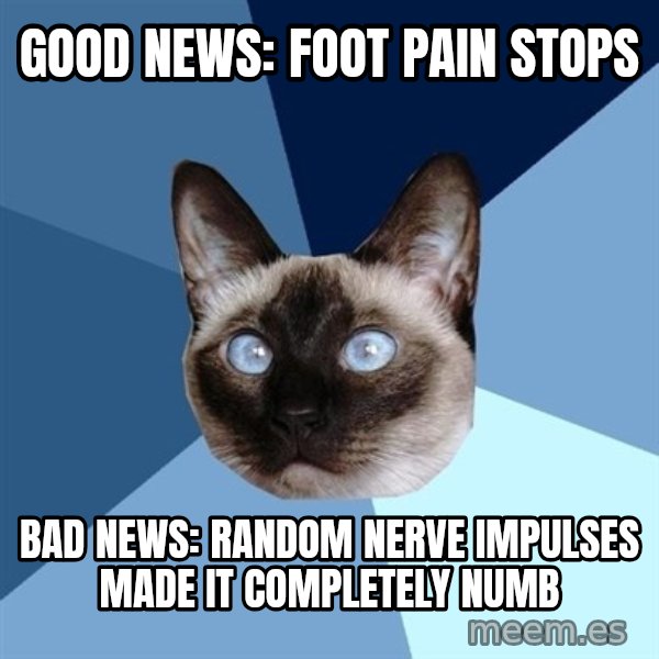 Chronic Illness Cat meme: Good news: foot pain stops / Bad news: random nerve impulses made it completely numb