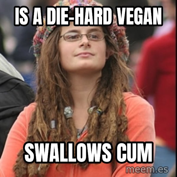 College Liberal meme: Is a die-hard vegan / Swallows cum
