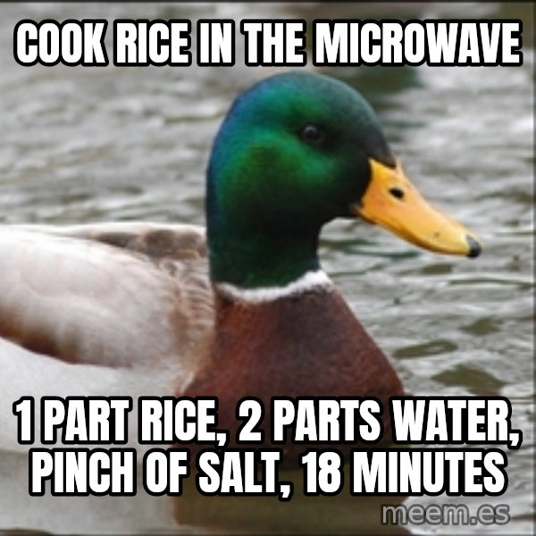 Actual Advice Mallard 1 meme: Cook rice in the microwave / 1 part rice, 2 parts water, pinch of salt, 18 minutes
