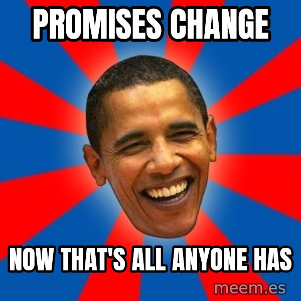 Obama meme: Promises Change / Now that's all anyone has