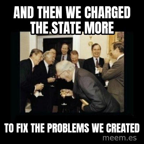 Rich Men Laughing meme: And then we charged the state more / To fix the problems we created
