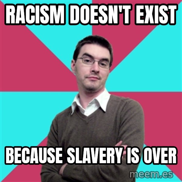 Privilege Denying Dude meme: Racism doesn't exist / Because slavery is over