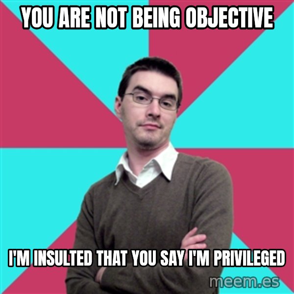Privilege Denying Dude meme: You are not being objective / I'm insulted that you say I'm privileged
