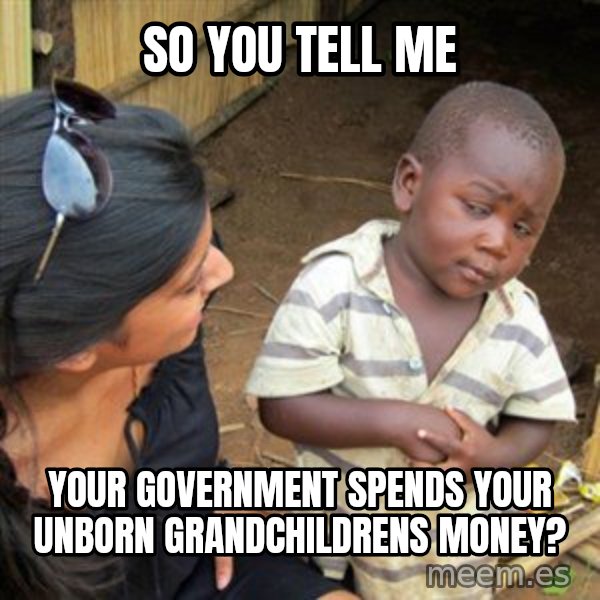 Skeptical 3rd World Kid meme: So you tell me / Your government spends your unborn grandchildrens money?