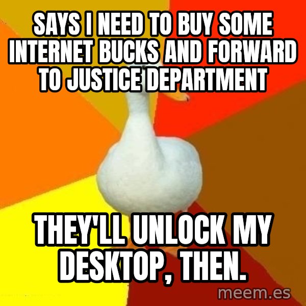 Technologically Impaired Duck meme: Says I need to buy some internet bucks and forward to justice department / They'll unlock my desktop, then.