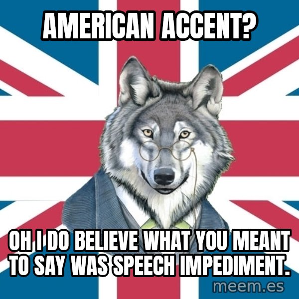 Sir Courage Wolf Esquire meme: American accent? / Oh I do believe what you meant to say was speech impediment.