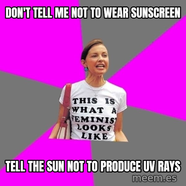 Feminist Cunt meme: don't tell me not to wear sunscreen / tell the sun not to produce uv rays
