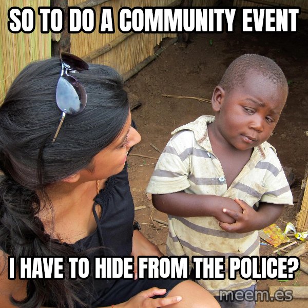 Skeptical African Child meme: So to do a community event / I have to hide from the police?