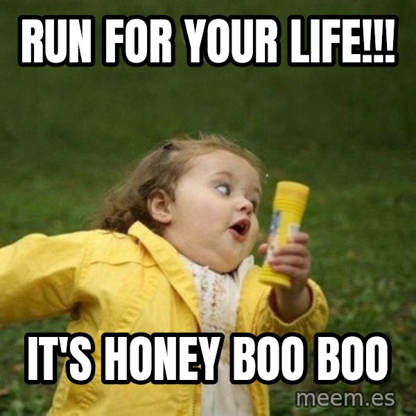 Little girl running away meme: run for your life!!! / it's honey boo boo