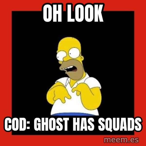 Homer retard meme: oh look / COD: ghost has squads