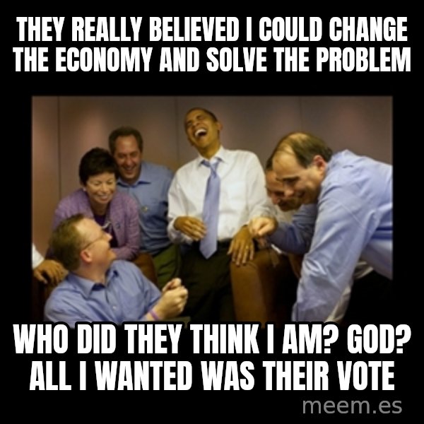 obama laughing  meme: they really believed i could change the economy and solve the problem / who did they think i am? God? all i wanted was their vote