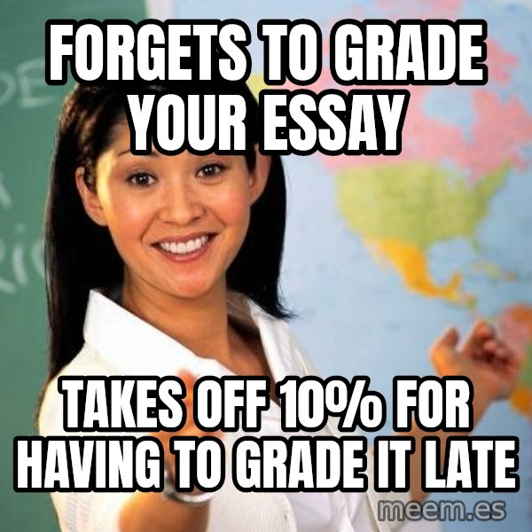 Unhelpful High School Teacher meme: Forgets to grade your essay / takes off 10% for having to grade it late