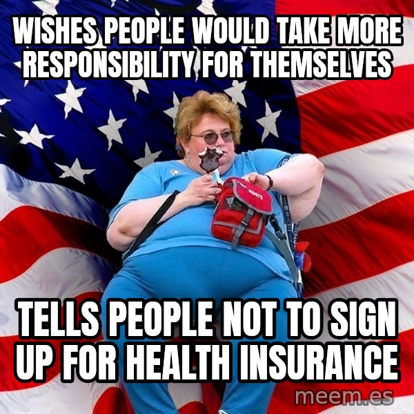 Obese American meme: Wishes people would take more responsibility for themselves / tells people not to sign up for health insurance