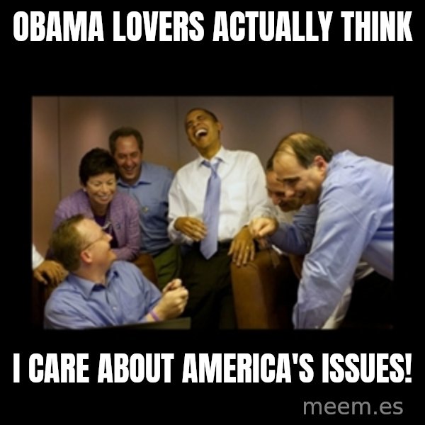 obama laughing  meme: Obama lovers actually think / I care about America's issues!