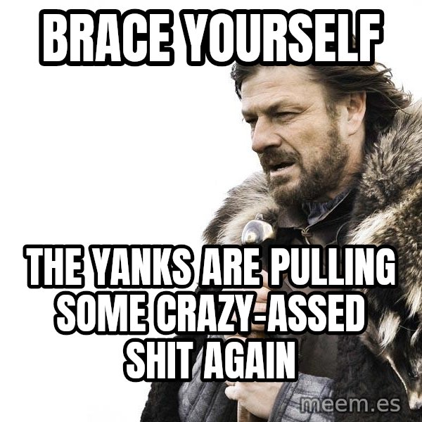 Winter is Coming meme: brace yourself / the yanks are pulling some crazy-assed shit again