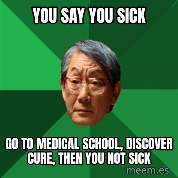 High Expectations Asian Father meme: you say you sick / go to medical school, discover cure, then you not sick