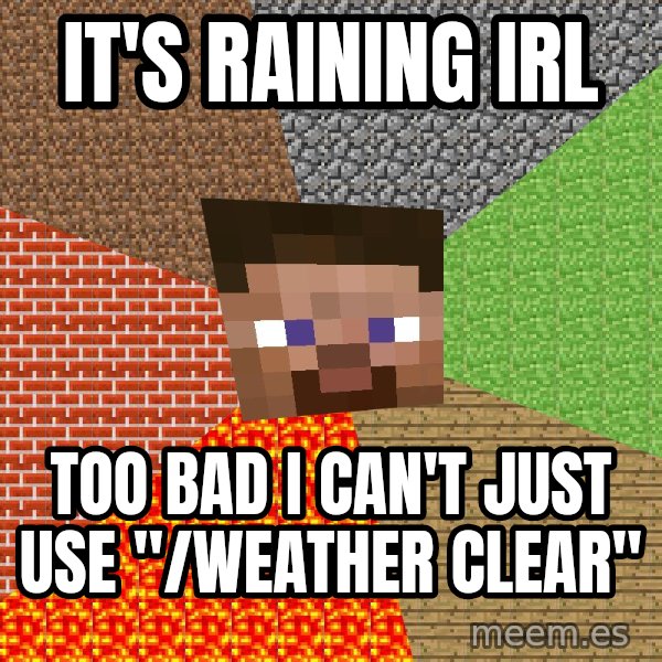 Minecraft Guy meme: It's raining IRL / Too bad I can't just use "/weather clear"