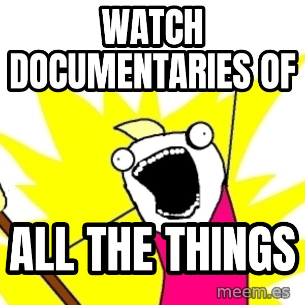 X ALL THE THINGS meme: Watch documentaries of / all the things