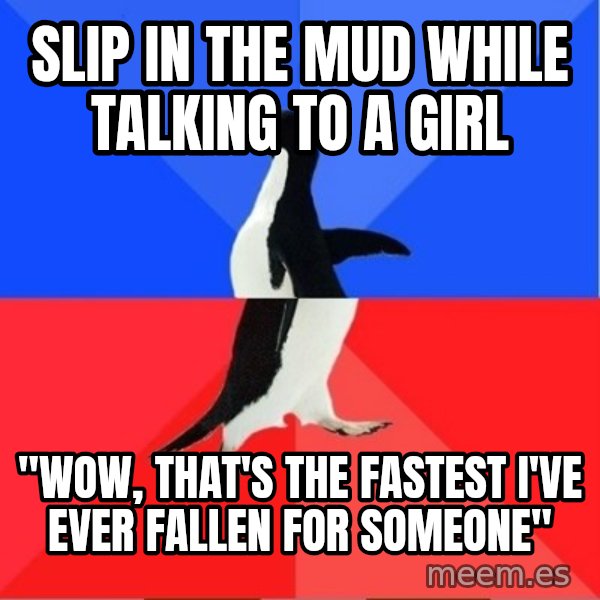 Socially Awesome Awkward Penguin meme: Slip in the mud while talking to a girl / "Wow, that's the fastest I've ever fallen for someone"