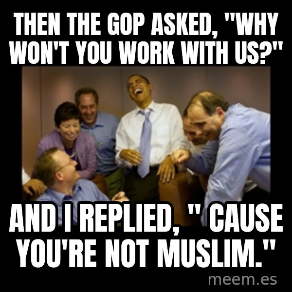 obama laughing  meme: Then the GOP asked, "Why won't you work with us?" / And I replied, " Cause you're not Muslim."