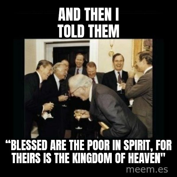 Rich Men Laughing meme: and then i told them / “Blessed are the poor in spirit, for theirs is the kingdom of heaven"