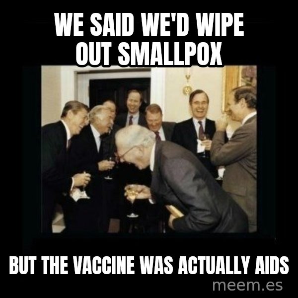 Rich Men Laughing meme: We said we'd wipe out smallpox / But the vaccine was actually AIDS
