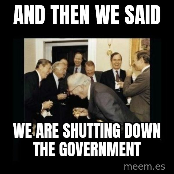 Rich Men Laughing meme: And Then We Said / WE ARE SHUTTING DOWN THE GOVERNMENT