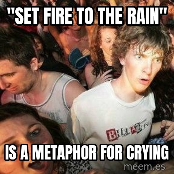 -Sudden Clarity Clarence meme: "Set Fire to the Rain" / is a metaphor for crying