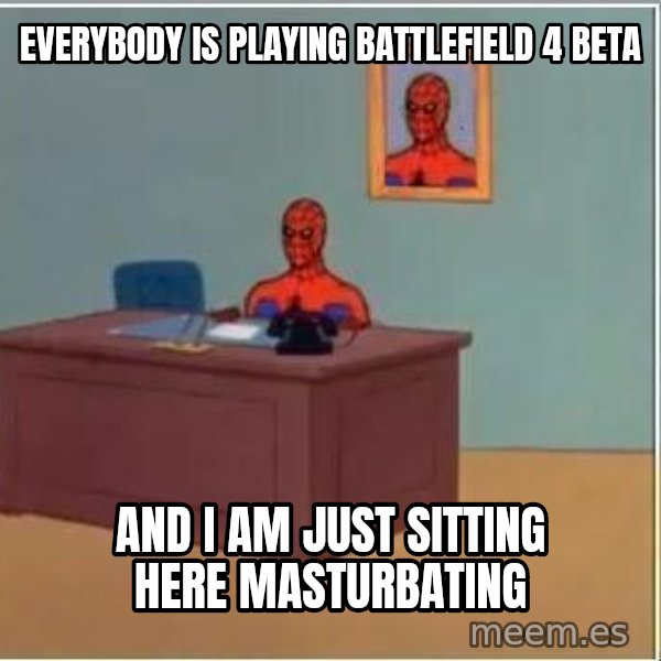 Spiderman Desk meme: everybody is playing battlefield 4 beta / and i am just sitting here masturbating