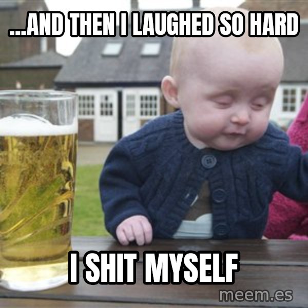 drunk baby 1 meme: ...and then i laughed so hard / i shit myself