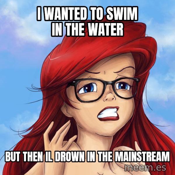 Hipster Ariel meme: I wanted to swim in the water / But then il drown in the mainstream
