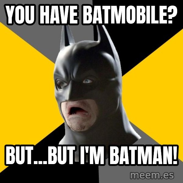 Bad Factman meme: You have batmobile? / But...but I'm Batman!