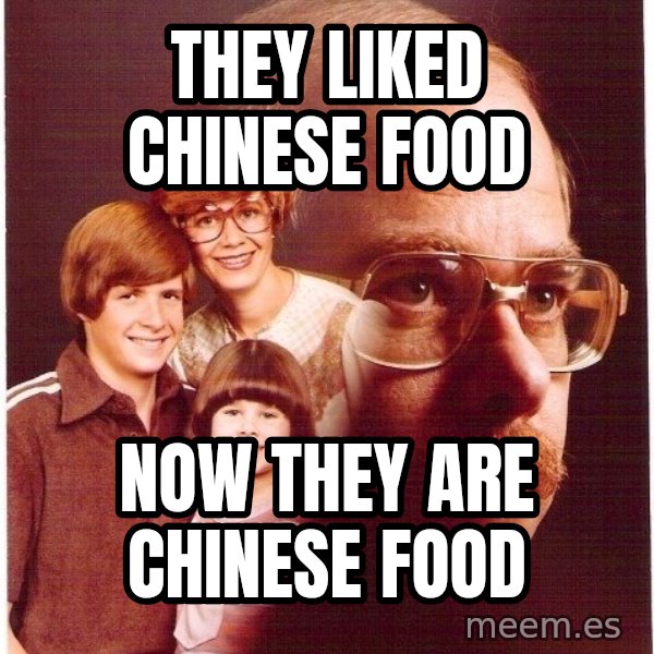 Vengeance Dad meme: they liked chinese food / now they are chinese food