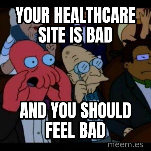 Zoidberg meme: Your healthcare site is bad / AND YOU SHOULD FEEL BAD