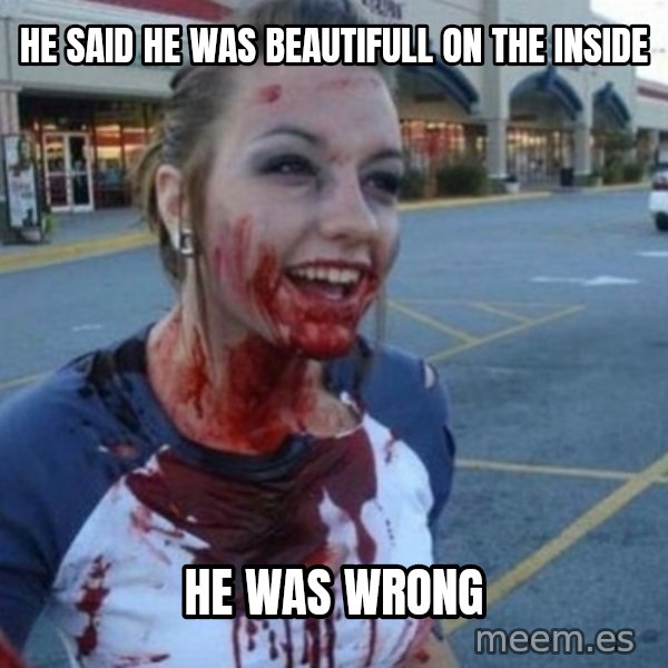 Scary Nympho meme: he said he was beautifull on the inside / he was wrong
