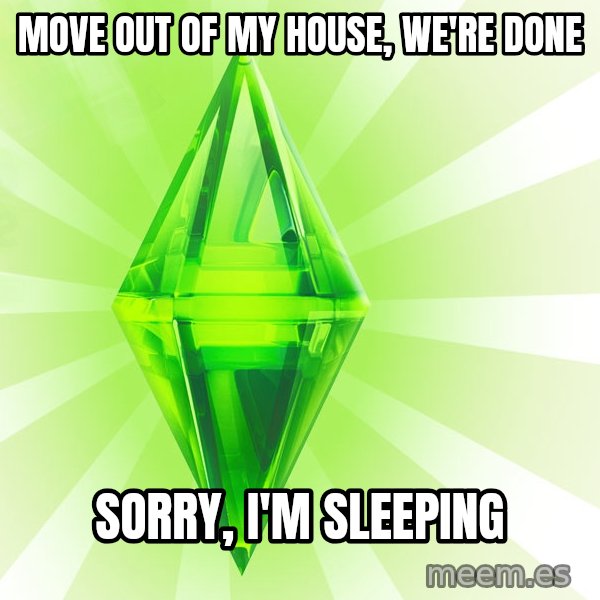 Sims meme: move out of my house, we're done / sorry, i'm sleeping