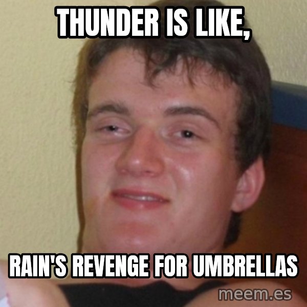 Stoner Stanley meme: Thunder is like, / rain's revenge for umbrellas